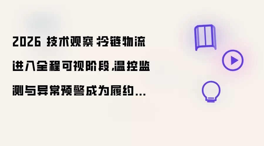 2026 技术观察：冷链物流进入全程可视阶段 温控监测与异常预警成为履约新核心
