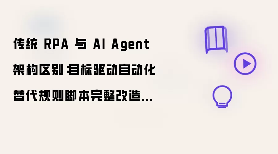 传统 RPA 与 AI Agent 架构区别：目标驱动自动化替代规则脚本完整改造方案