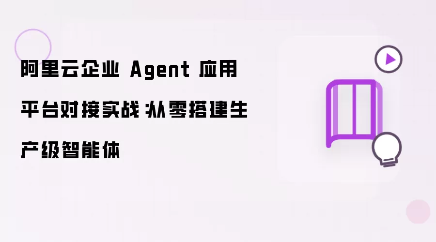 阿里云企业 Agent 应用平台对接实战：从零搭建生产级智能体