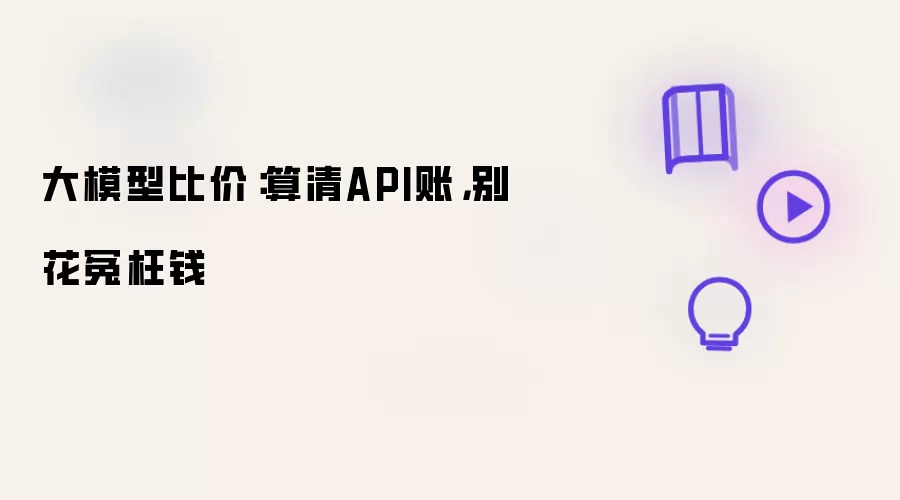 大模型比价：算清API账：别花冤枉钱
