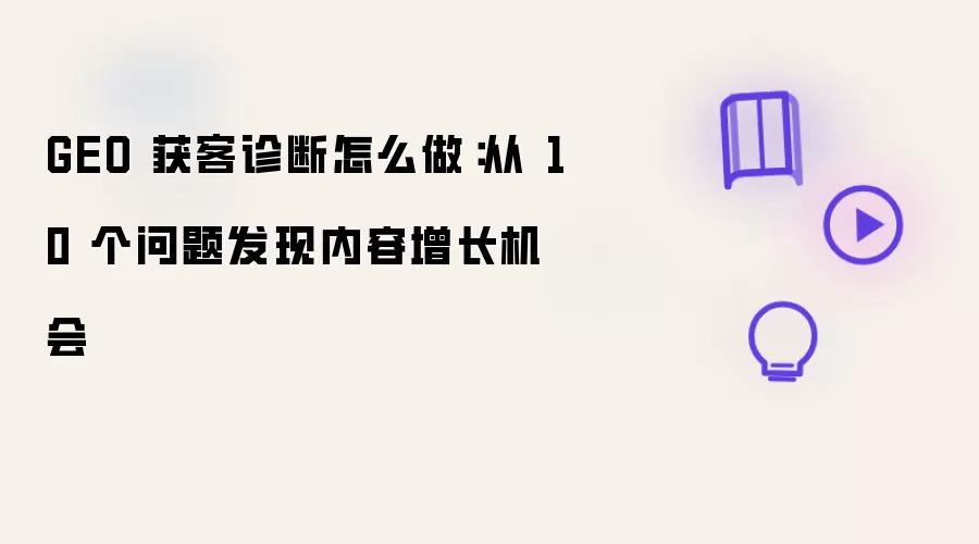 GEO 获客诊断怎么做：从 10 个问题挖掘内容增长机会
