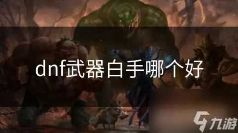 dnf武器白手哪个更好