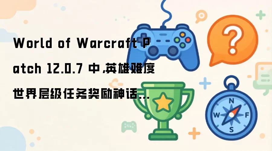 World of Warcraft Patch 12.0.7 中: 英雄难度世界层级任务奖励神话级装备
