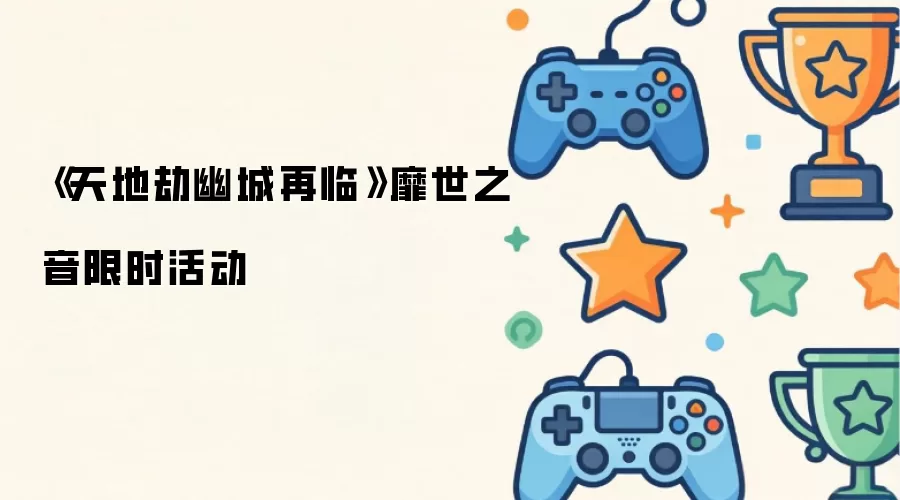 天地劫幽城再临靡世之音限时活动