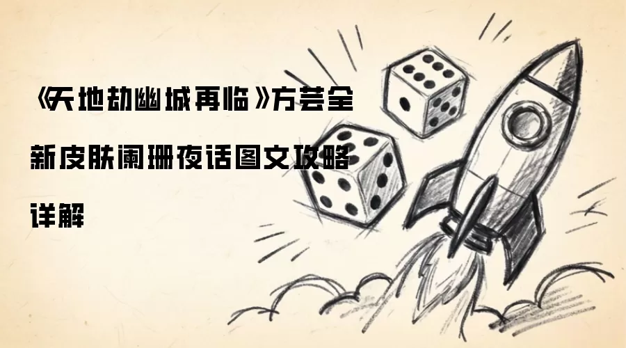 天地劫幽城再临方芸全新皮肤阑珊夜话图文攻略详解