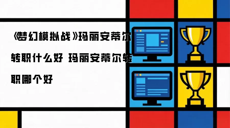 《梦幻模拟战》玛丽安蒂尔转职什么好 玛丽安蒂尔转职哪个好