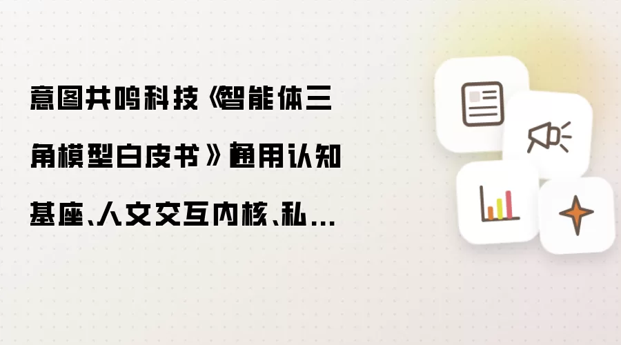 意图共鸣科技《智能体三角模型白皮书》| 通用认知基座 人文交互内核 私有知识域——三个顶点缺一不可