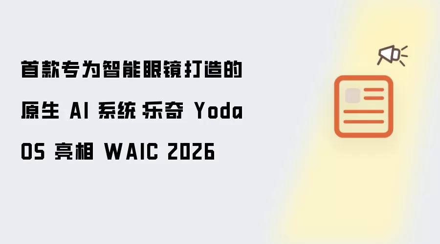 首款专为智能眼镜打造的原生 AI 系统：乐奇 YodaOS 现身 WAIC 2026