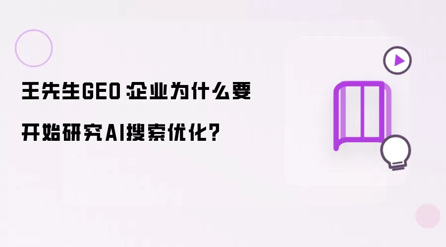 王先生GEO：企业为何要开始研究AI搜索优化？