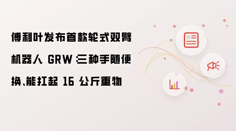 傅利叶发布首款轮式双臂机器人 GRW：三种手随便换 能扛起 16 公斤重物
