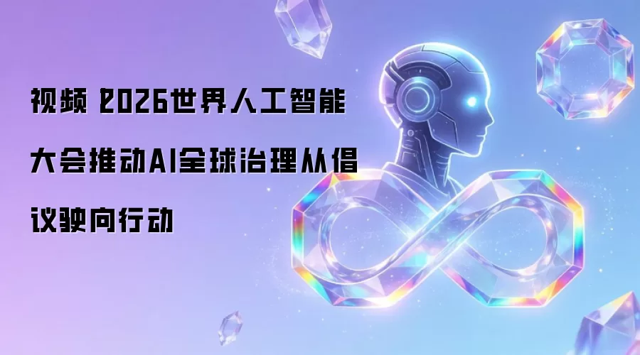 视频丨2026世界人工智能大会推动AI全球治理从倡议驶向行动