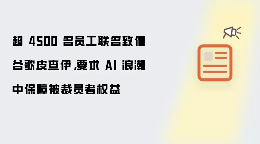 超 4500 名员工联名致信谷歌皮查伊：要求 AI 浪潮中保障被裁员者权益