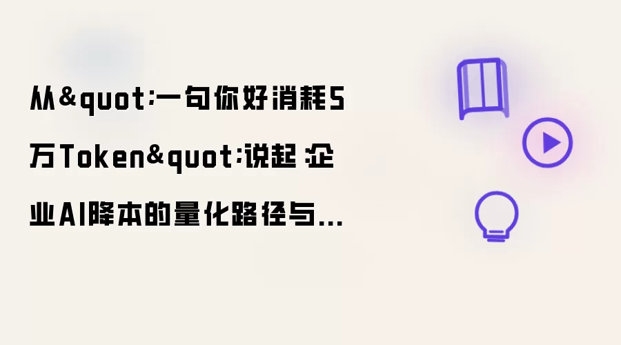 从一句你好消耗5万Token说起：企业AI降本的量化路径与工程实践