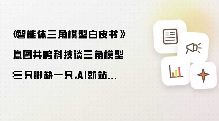 《智能体三角模型白皮书》｜意图共鸣科技谈三角模型：三只脚缺一只：AI就站不稳