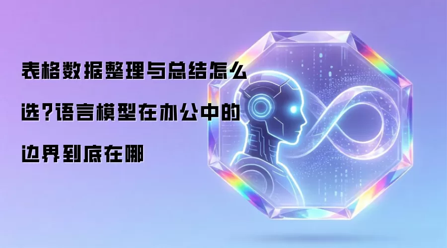 表格数据整理与总结如何选择？语言模型在办公中的边界到底在哪
