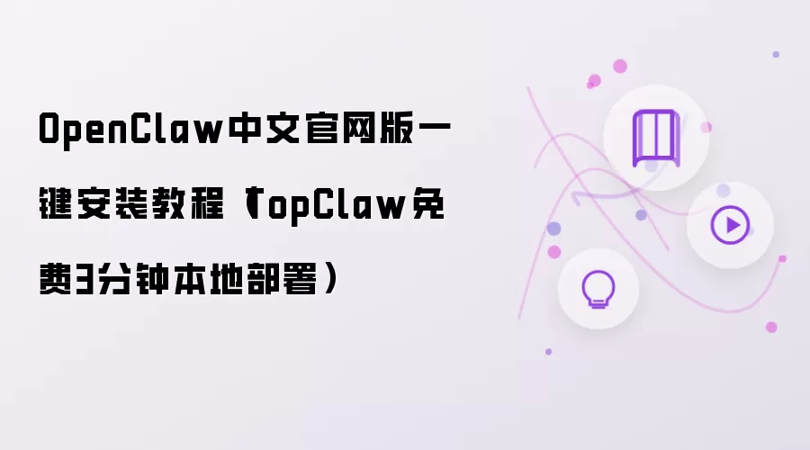 OpenClaw中文官网版一键安装教程：TopClaw免费3分钟本地部署