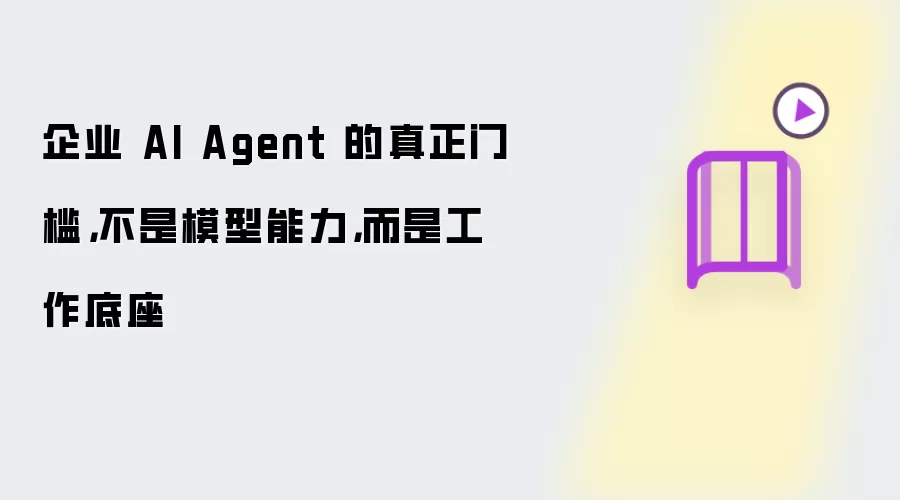 企业 AI Agent 的真正门槛: 不是模型能力 而是工作底座