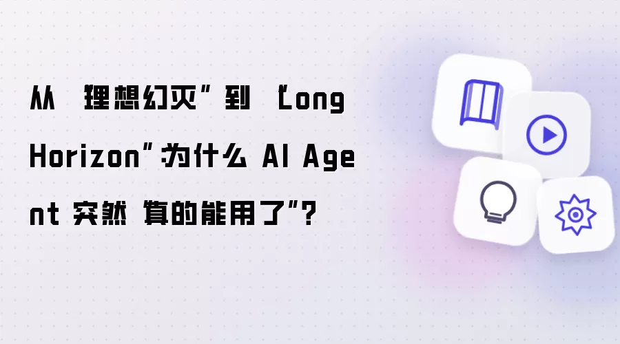 从 “理想幻灭” 到 “Long Horizon”:为什么 AI Agent 突然“真的能用了”?