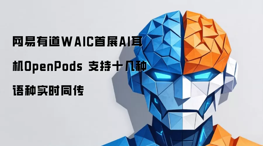 网易有道WAIC首展AI耳机OpenPods 支持十几种语言实时同传