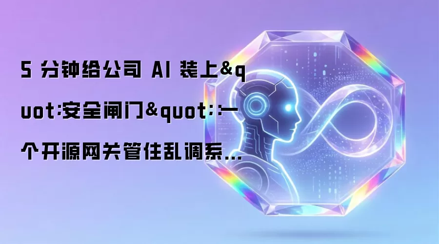 5 分钟给公司 AI 装上安全闸门：一个开源网关管住乱调系统的 Agent