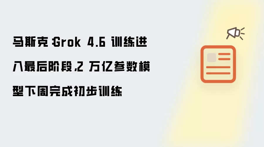 马斯克：Grok 4.6 训练进入最后阶段：2 万亿参数模型下周完成初步训练