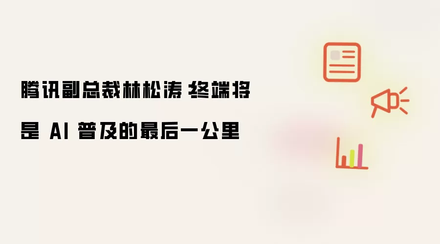 腾讯副总裁林松涛：终端将成为AI普及的最后一公里