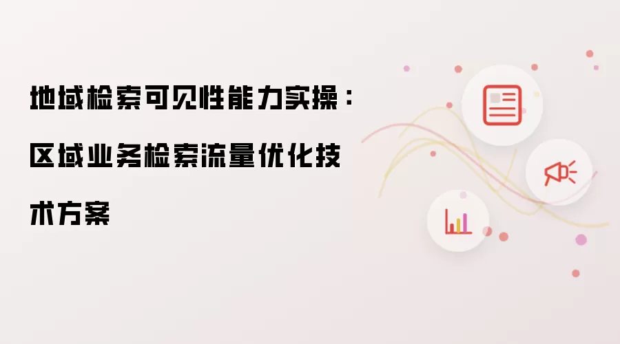 地域检索可见性能力实践：区域业务检索流量优化技术方案