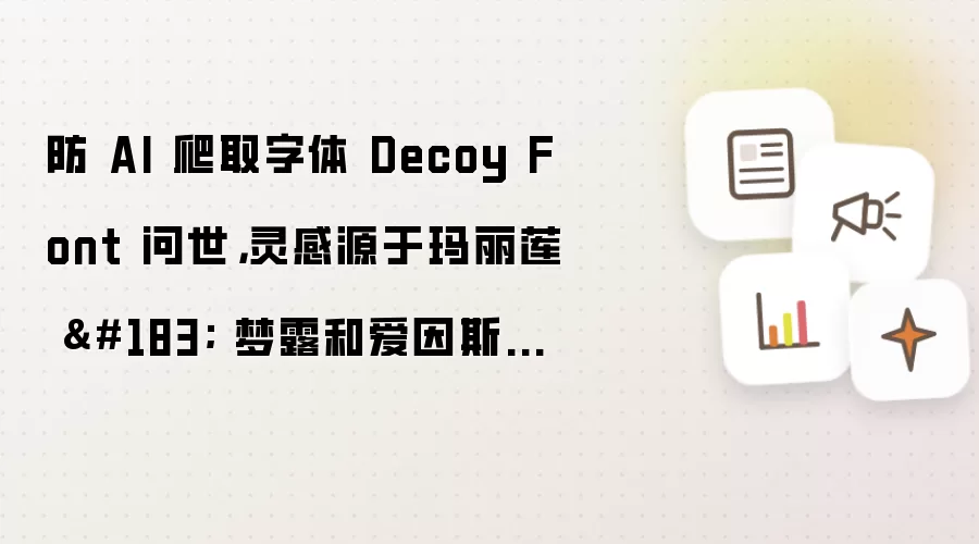 防 AI 爬取字体 Decoy Font 问世，灵感源于玛丽莲·梦露和爱因斯坦混合照