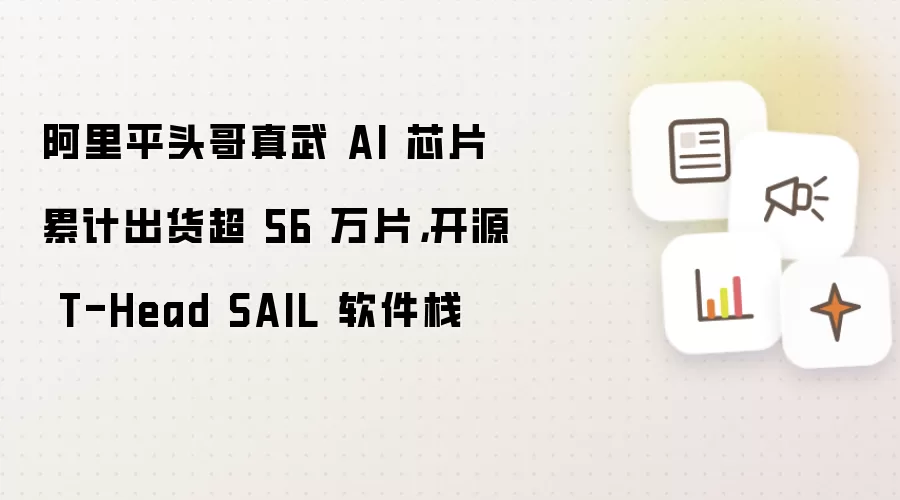 阿里平头哥真武 AI 芯片累计出货超 56 万片：开源 T-Head SAIL 软件栈