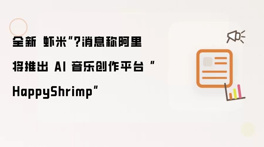 全新“虾米”？消息称阿里将推出AI音乐创作平台“HappyShrimp”