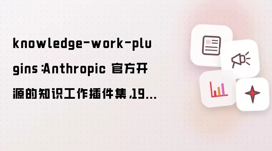 knowledge-work-plugins：Anthropic 官方开源的知识工作插件集：19000多Star