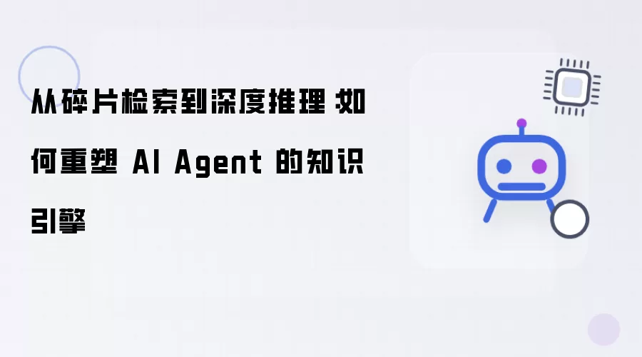 从碎片检索到深度推理：AI Agent知识引擎的重塑方法