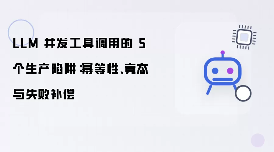 LLM 并发工具调用的五大生产陷阱：幂等性 竞态与失败补偿