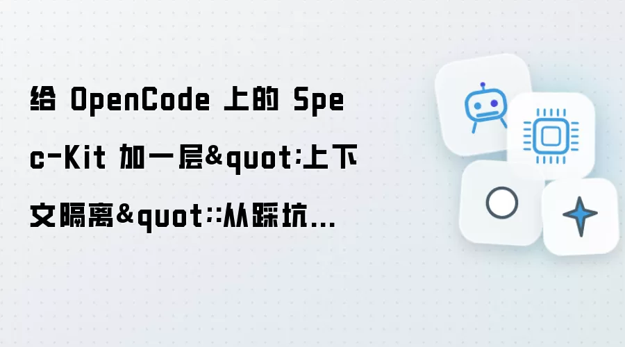 给 OpenCode 上的 Spec-Kit 加一层上下文隔离：从踩坑到 subagent 改造