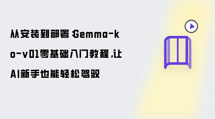 从安装到部署：Gemma-ko-v01零基础入门教程：让AI新手也能轻松驾驭