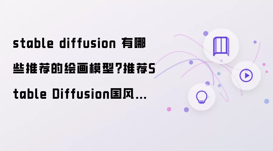 stable diffusion有什么推荐的绘画模型？推荐Stable Diffusion国风真人写实模型