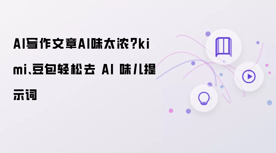 AI写作文章AI味太浓：kimi、豆包轻松去 AI 味儿提示词