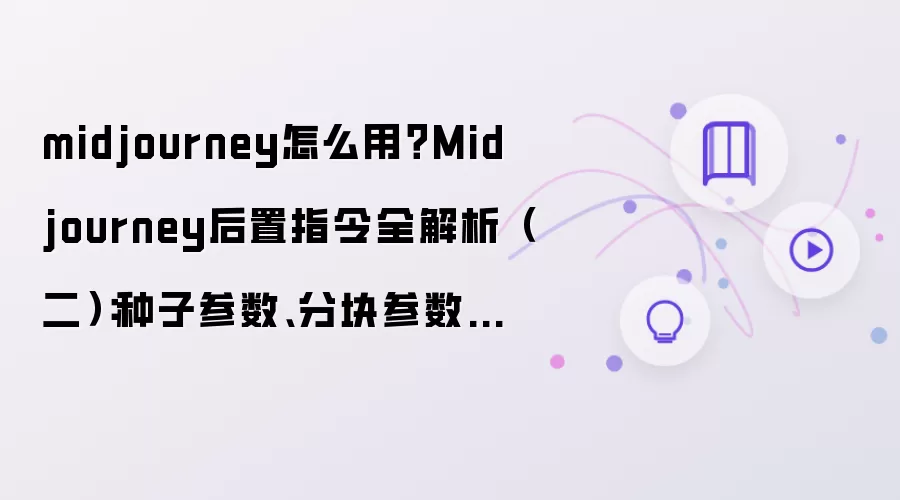 midjourney怎么用？Midjourney后置指令全解析（二）：种子参数 分块参数 质量参数等