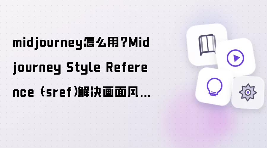 midjourney如何用？Midjourney Style Reference（–sref）解决画面风格一致性问题