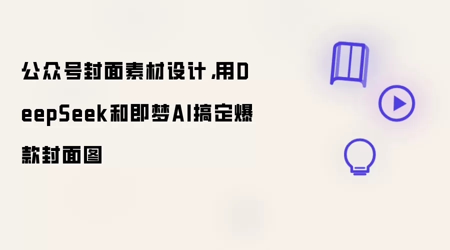 公众号封面素材设计：用DeepSeek和即梦AI搞定爆款封面图