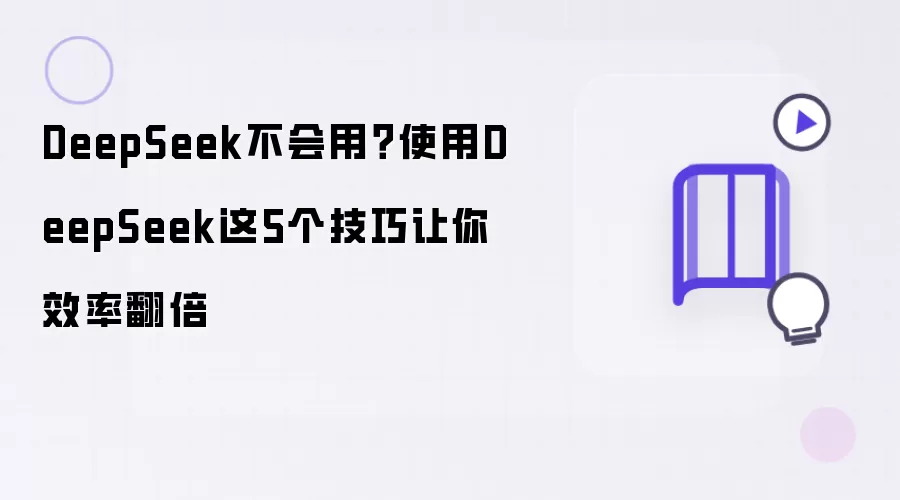 DeepSeek不会用:使用DeepSeek这5个技巧让你效率翻倍