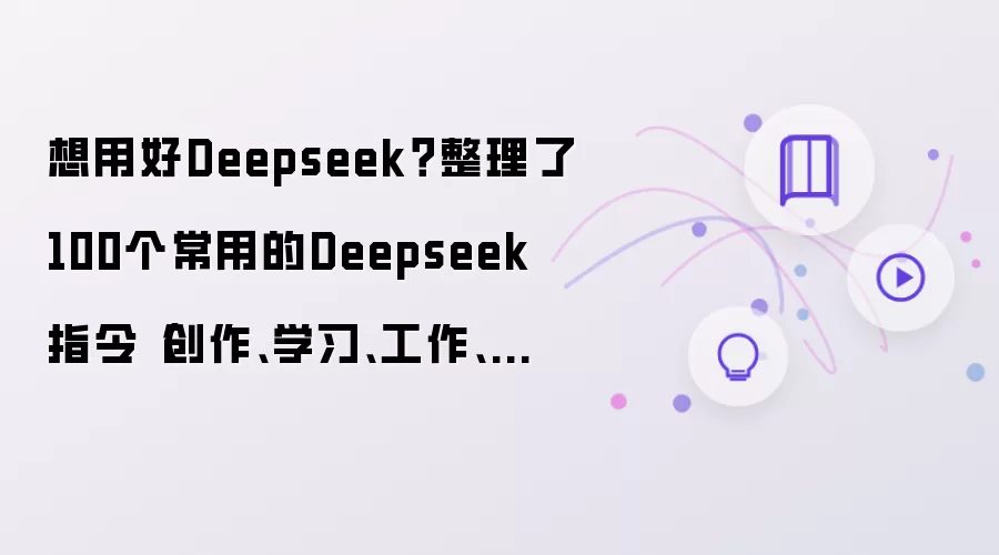 想用好Deepseek？整理了100个常用Deepseek指令（创作、学习、工作、生活）