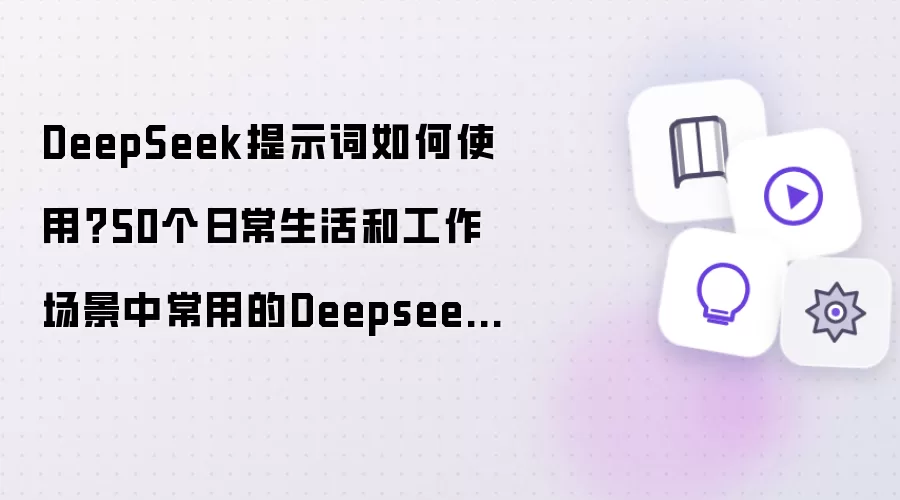 DeepSeek提示词如何使用 50个日常生活和工作场景中常用的Deepseek提示词