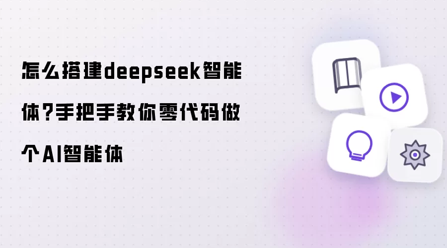 怎么搭建deepseek智能体：手把手教你零代码做个AI智能体