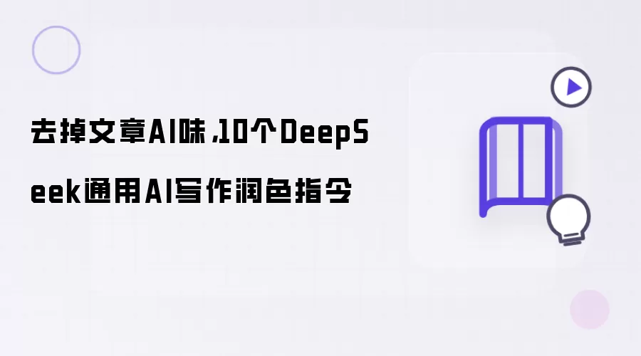 去掉文章AI味:10个DeepSeek通用AI写作润色指令