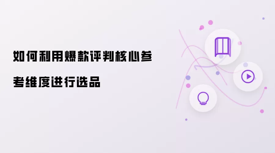 如何运用爆款评判核心参考维度进行选品