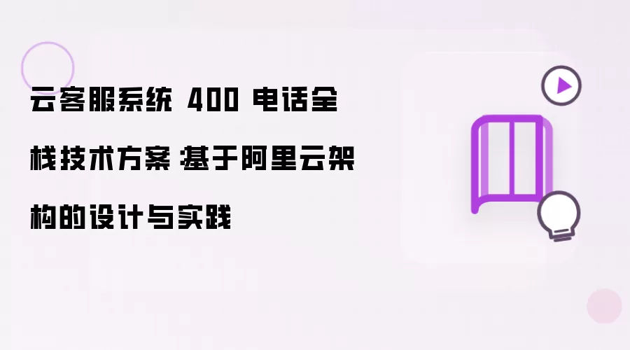 云客服系统 400 电话全栈技术方案：基于阿里云架构的实践与设计