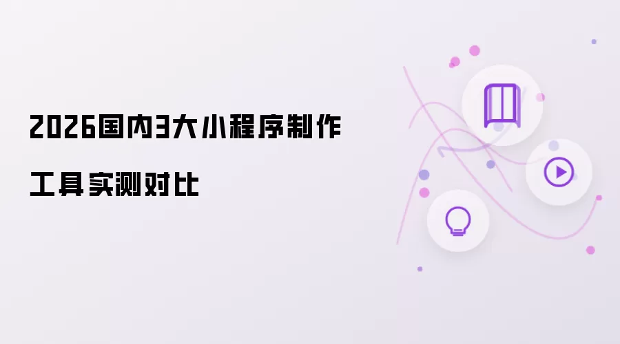 2026国内三大小程序制作工具实测对比