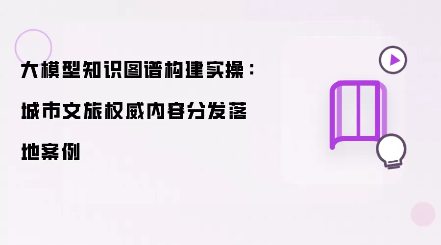 大模型知识图谱构建实战：城市文旅权威内容分发落地案例