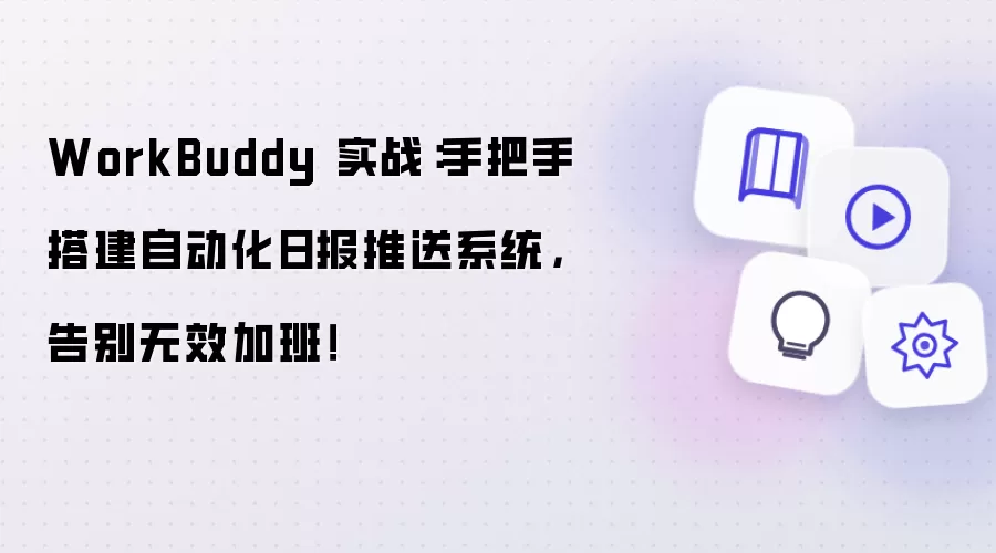 WorkBuddy 实战：手把手搭建自动化日报推送系统：告别无效加班！